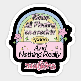 We’re All Floating On A Rock In Space and Nothing Really Matters Sticker